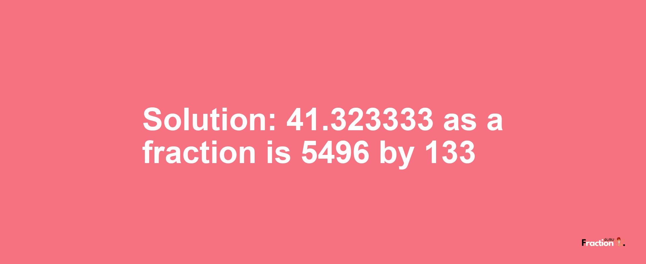 Solution:41.323333 as a fraction is 5496/133